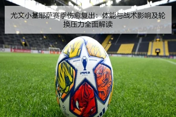 尤文小基耶萨赛季伤愈复出：体能与战术影响及轮换压力全面解读